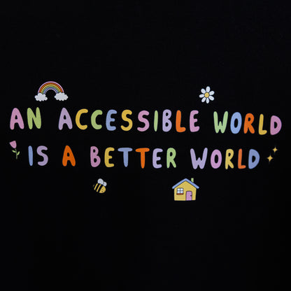 Close up of the black hoodie with a print of colourful text which reads "An accessible world is a better world". The design has small designs around it including flowers, a rainbow, a bee, a house and a star.