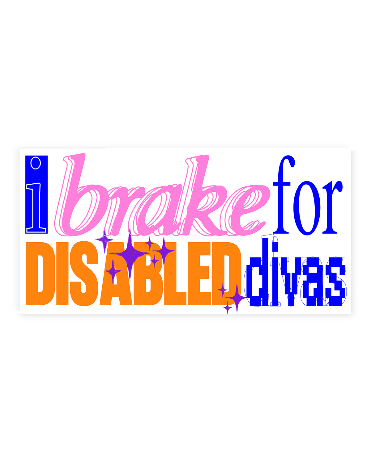 Bumper sticker design that reads “i brake for DISABLED divas,” with “brake” in pink script and the other words in blue and orange lettering.